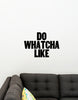 Do Whatcha Like
